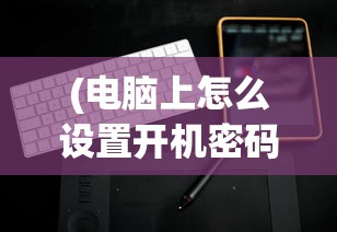 (电脑上怎么设置开机密码戴尔)如何为戴尔电脑设置开机密码？详细步骤与常见问答