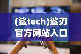(鲨tech)鲨刃官方网站入口，游戏玩家的首选之地