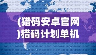 (猎码安卓官网)猎码计划单机，游戏新体验与挑战