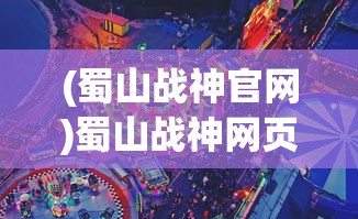 (蜀山战神官网)蜀山战神网页版登录，探索经典游戏的在线之旅