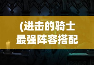 (进击的骑士最强阵容搭配)进击的骑士，探寻最强阵容的神秘面纱