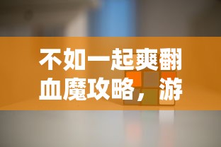 不如一起爽翻血魔攻略，游戏指南与策略解析