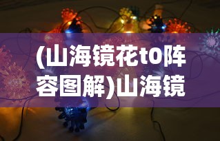 (山海镜花t0阵容图解)山海镜花T0阵容，策略、搭配与实战解析