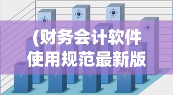 (财务会计软件使用规范最新版)财务会计软件使用规范及其实际应用探讨