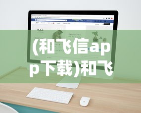 (和飞信app下载)和飞信APP，企业通信的新选择
