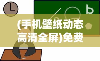 (手机壁纸动态高清全屏)免费全屏动态手机壁纸，热门选择与常见问题解答