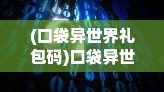 (口袋异世界礼包码)口袋异世界阵容搭配推荐攻略及常见问题解答