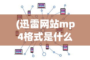 (迅雷网站mp4格式是什么)迅雷网站MP4格式，解析与应用