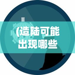 (造陆可能出现哪些问题)造陆大师最新版，游戏创新与体验升级的全面解析