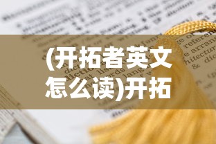 (开拓者英文怎么读)开拓者英文，探索与超越的跨文化之旅