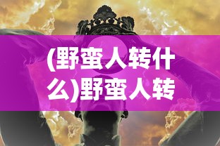 (野蛮人转什么)野蛮人转职熊王游戏，深度解析与玩家指南
