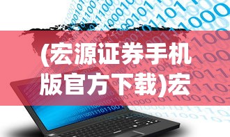 (宏源证券手机版官方下载)宏源证券手机版官方应用，便捷投资的首选工具