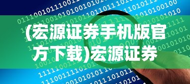 (宏源证券手机版官方下载)宏源证券手机版官方应用，便捷投资的首选工具