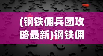(钢铁佣兵团攻略最新)钢铁佣兵团攻略大全及常见问题解答