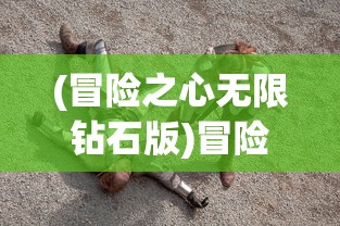(冒险之心无限钻石版)冒险之心游戏，免广告体验的魅力与挑战