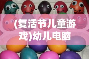 (复活节儿童游戏)幼儿电脑游戏复活节蛋，乐趣与教育性的完美结合
