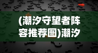 (潮汐守望者阵容推荐图)潮汐守望者阵容推荐，策略分析与最佳组合探讨