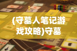 (守墓人笔记游戏攻略)守墓人笔记的用途及其价值解析