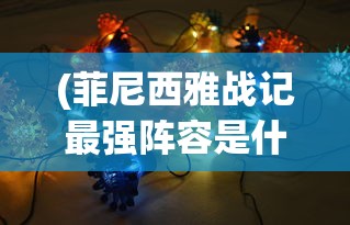 (菲尼西雅战记最强阵容是什么)菲尼西雅战记最强阵容，策略分析与实战指南