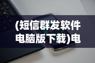 (短信群发软件电脑版下载)电脑版短信群发软件，高效沟通的全新解决方案