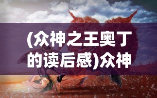 (众神之王奥丁的读后感)众神之王奥丁，神话中的传奇人物