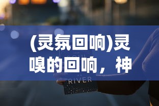(灵氛回响)灵嗅的回响，神秘力量的探索与应用