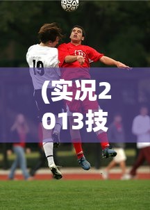 (实况2013技巧按键)实况足球2013，游戏概览与常见问题解答