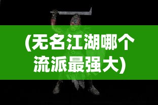 (无名江湖哪个流派最强大)无名江湖，哪个流派最强？全面解析与探讨