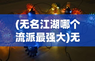 (无名江湖哪个流派最强大)无名江湖，哪个流派最强？全面解析与探讨
