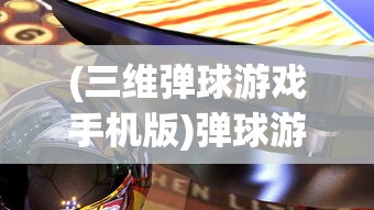 (三维弹球游戏手机版)弹球游戏手机版，移动娱乐的新宠