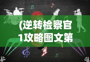 (逆转检察官1攻略图文第五)逆转检察官1攻略图文详解及常见问题解答