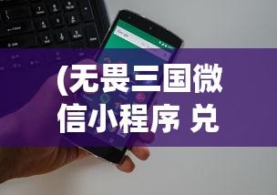 (无畏三国微信小程序 兑换码)无畏三国微信小程序，策略游戏的新体验