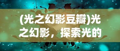 (光之幻影豆瓣)光之幻影，探索光的神秘之旅