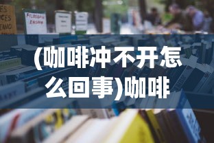 (咖啡冲不开怎么回事)咖啡冲不冲背后的暗示意义探讨
