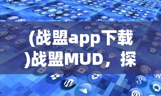 (战盟app下载)战盟MUD，探索虚拟世界的无限魅力