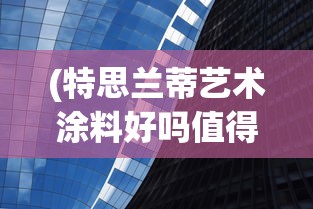 (特思兰蒂艺术涂料好吗值得买吗)特思兰蒂，引领未来的智能科技新趋势