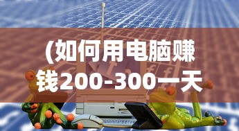 (如何用电脑赚钱200-300一天)如何用电脑赚钱，多元化途径与策略分析