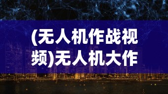 (无人机作战视频)无人机大作战，现代游戏的新纪元