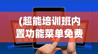 (超能培训班内置功能菜单免费版下载)超能培训班内置功能菜单详解，一站式学习解决方案的全方位探索