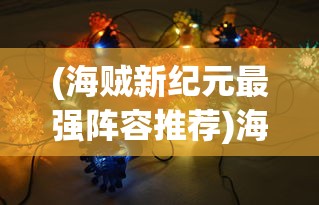 (海贼新纪元最强阵容推荐)海贼新纪元，探索最强阵容