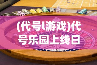 (代号l游戏)代号乐园上线日期揭秘，未来游戏新领域的期待