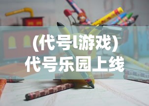(代号l游戏)代号乐园上线日期揭秘，未来游戏新领域的期待