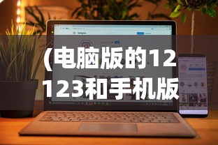 (电脑版的12123和手机版的操作一样吗?)交管12123电脑版与手机版是否相同？功能与使用体验的全面解析
