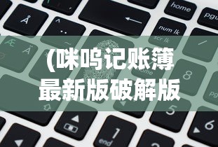 (咪呜记账簿最新版破解版)最新咪呜记账簿，全面解析与常见问题解答