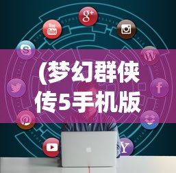 (梦幻群侠传5手机版单机版)梦幻群侠传5攻略大全及常见问题解答