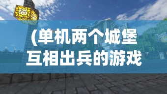 (单机两个城堡互相出兵的游戏 有5个路线 可以合成龙)单机游戏，两个城堡互相出兵的战略挑战