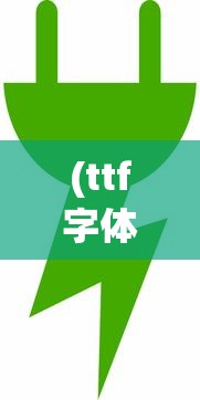 (ttf字体下载绿色资源网)TTF字体包大全，探索字体的世界