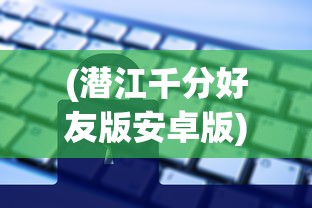 (潜江千分好友版安卓版)潜江千分加好友，社交新风尚与数字时代的探索