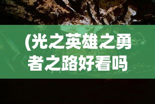 (光之英雄之勇者之路好看吗)光之英雄之勇者之路，探寻荣耀与冒险的交融