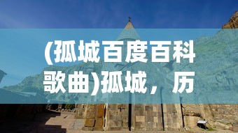 (孤城百度百科歌曲)孤城，历史、文化、与现代的交汇点
